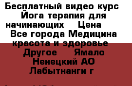 Бесплатный видео-курс “Йога-терапия для начинающих“ › Цена ­ 10 - Все города Медицина, красота и здоровье » Другое   . Ямало-Ненецкий АО,Лабытнанги г.